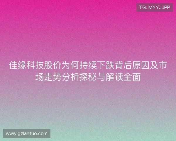 佳缘科技股价为何持续下跌背后原因及市场走势分析探秘与解读全面